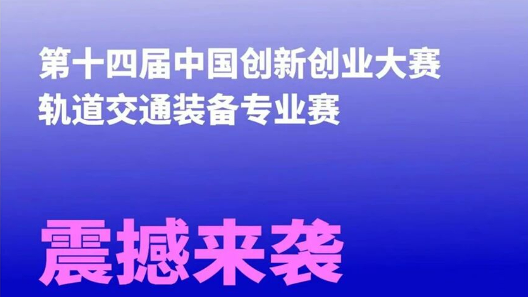 活动预告 | 第十四届中国创新创业大赛轨道交通装备专业赛报名开始